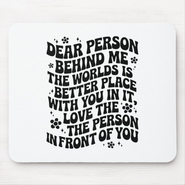 Dear Person Behind Me The World Is A Better Place  Mouse Mat (Front)