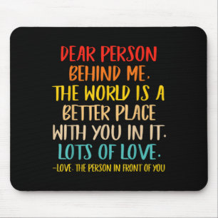 Dear Person Behind Me The World Is A Better Place Mouse Mat