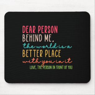 Dear Person Behind Me The World Is A Better Place Mouse Mat