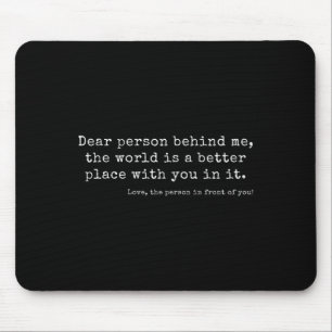 Dear Person Behind Me, The World Is A Better Place Mouse Mat