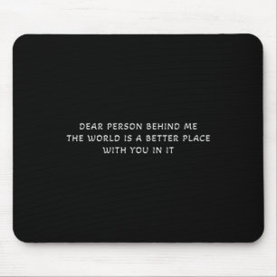 Dear Person Behind Me The World Is A Better Place  Mouse Mat