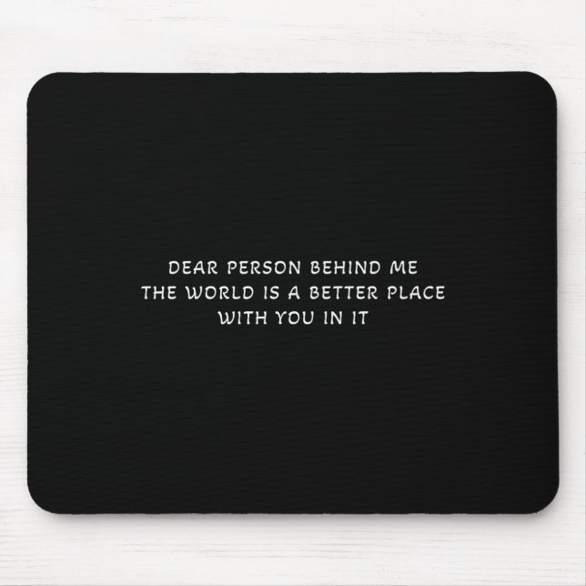 Dear Person Behind Me The World Is A Better Place  Mouse Mat (Front)