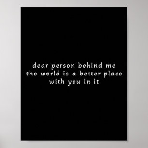 Dear Person Behind Me The World Is A Better Place  Poster