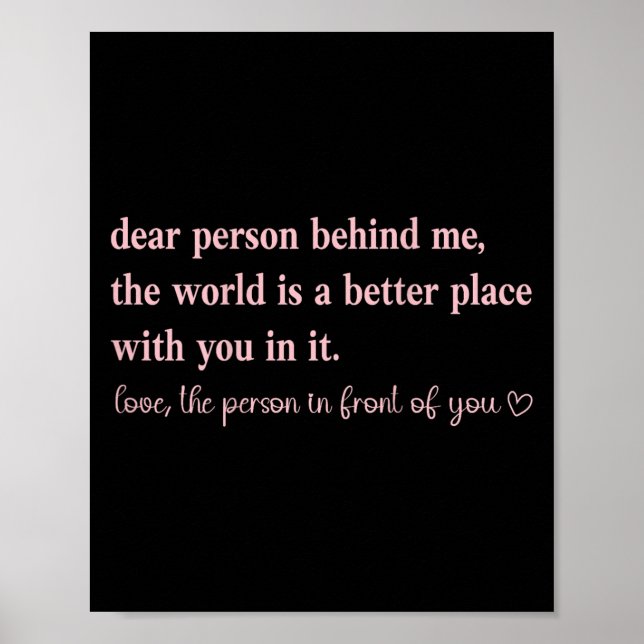 Dear Person Behind Me The World Is A Better Place  Poster (Front)