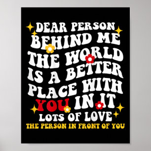 Dear Person Behind Me The World Is A Better Place Poster