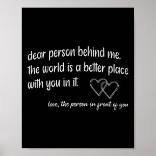 Dear Person Behind Me The World Is A Better Place  Poster