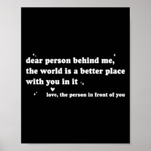 Dear Person Behind Me The World Is A Better Place  Poster