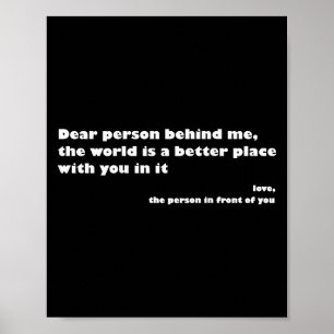 Dear Person Behind Me,the World Is A Better Place Poster