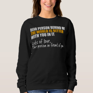Dear Person Behind Me The World Is A Better Place Sweatshirt