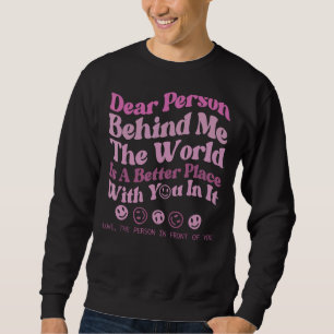 Dear Person Behind Me The World Is A Better Place Sweatshirt