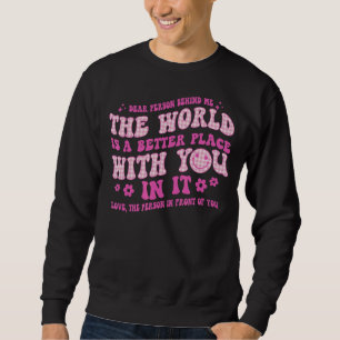Dear Person Behind Me The World Is A Better Place Sweatshirt