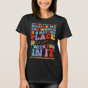 Dear Person Behind Me The World Is A Better Place T-Shirt