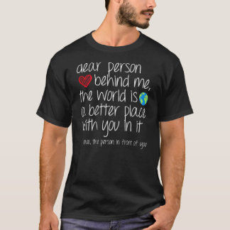 Dear Person Behind Me The World Is A Better Place T-Shirt
