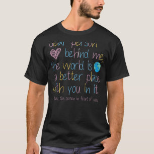 Dear Person Behind Me The World Is A Better Place T-Shirt