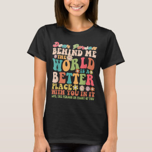 Dear Person Behind Me The World Is A Better Place  T-Shirt
