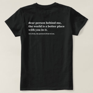 Dear Person Behind Me The World Is A Better Place  T-Shirt