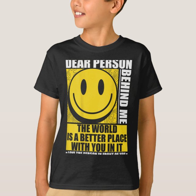 Dear Person Behind Me The World Is A Better Place  T-Shirt (Front)
