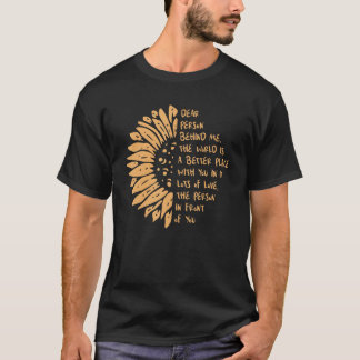 Dear Person Behind Me the World Is a Better Place  T-Shirt