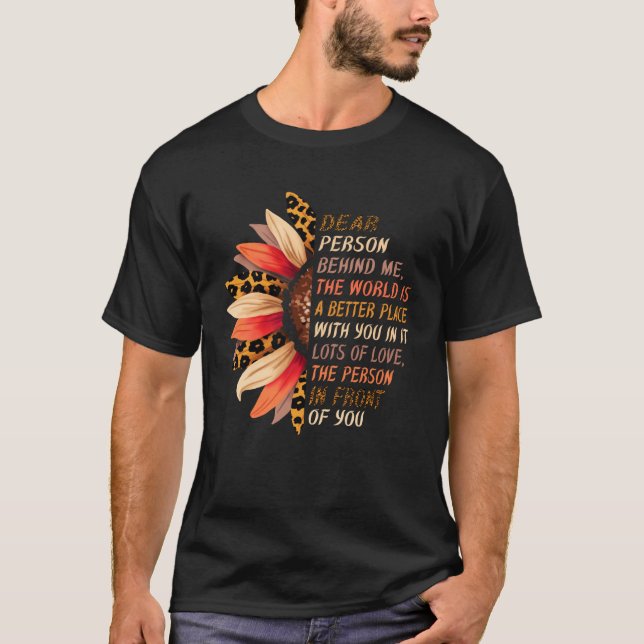 Dear Person Behind Me The World Is A Better Place  T-Shirt (Front)