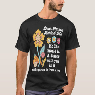 Dear Person Behind Me The World Is A Better with y T-Shirt