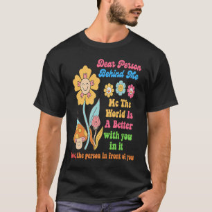 Dear Person Behind Me The World Is A Better with y T-Shirt