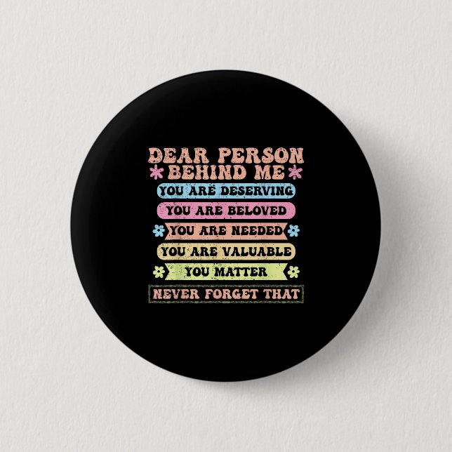 Dear Person Behind Me You Are Deserving Beloved An 6 Cm Round Badge (Front)
