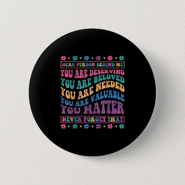 Dear Person Behind Me You Are Deserving Beloved An 6 Cm Round Badge (Front)