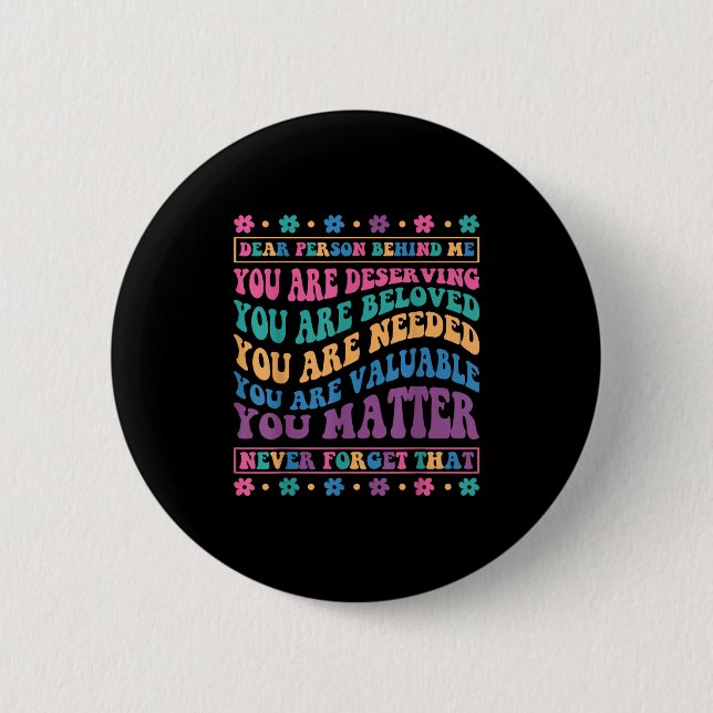 Dear Person Behind Me You Are Deserving Beloved An 6 Cm Round Badge (Front)