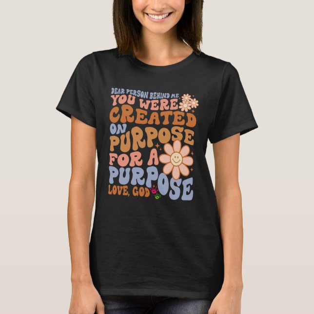 Dear Person Behind Me You Were Created on Purpose  T-Shirt (Front)