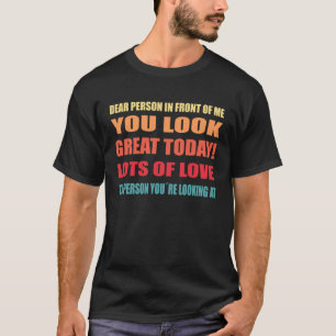 Dear person in front of me you look great today c T-Shirt