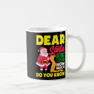 Dear Santa Before Explain How Much Do Know Funny Coffee Mug
