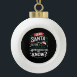 Dear Santa Before I Explain How Much Do You Know Ceramic Ball Christmas Ornament<br><div class="desc">Dear Santa Before I Explain How Much Do You Know</div>