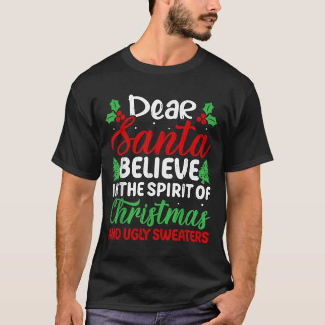 Dear Santa Believe In Srit Of Xmas And Ugly Sweate T-Shirt (Front)