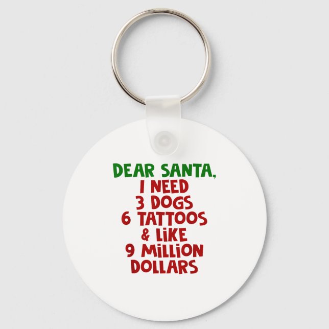 Dear Santa I Need 3 Dogs 6 Tattoos Like 9 Million  Key Ring (Front)