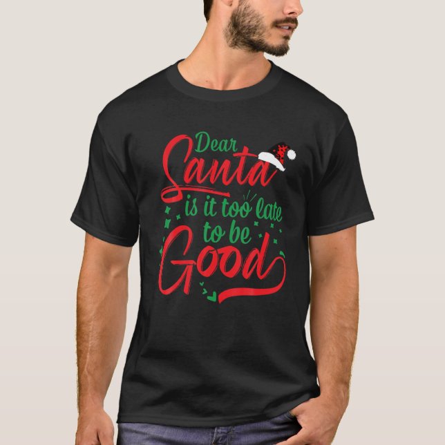Dear Santa Is It Too Late To Be Good Funny Christm T-Shirt (Front)