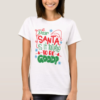 Dear Santa Is It Too Late To Be Good? T-Shirt