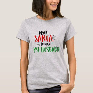 Dear Santa it was my Husband Funny Christmas T-Shirt