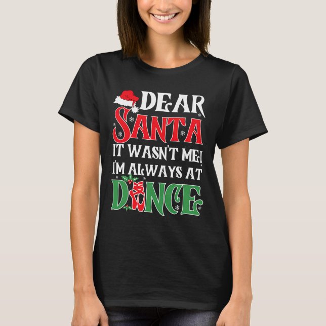 Dear Santa It Wasnt Me Im Always At Dance Ballet C T-Shirt (Front)