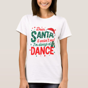 Dear Santa It Wasn't Me I'm Always At Dance Ballet T-Shirt