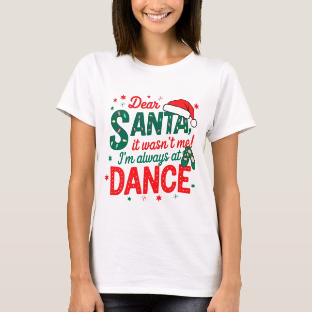 Dear Santa It Wasn't Me I'm Always At Dance Ballet T-Shirt (Front)
