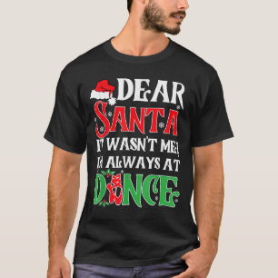 Dear Santa It Wasn't Me I'm Always At Dance Christ T-Shirt