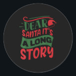 Dear Santa It's A Long Story Christmas Ugly Xmas S Classic Round Sticker<br><div class="desc">Dear Santa It's A Long Story Christmas Ugly Xmas Sweater Fun</div>