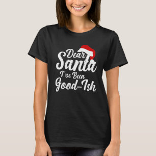 Dear Santa I've Been Good ish Holiday Xmas T-Shirt