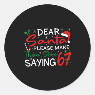 Dear Santa Make Them Stop Saying 67 Christmas Six Classic Round Sticker