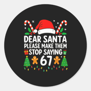 Dear Santa Make Them Stop Saying 67 Christmas Six  Classic Round Sticker