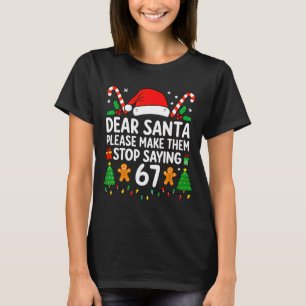 Dear Santa Make Them Stop Saying 67 Christmas Six  T-Shirt
