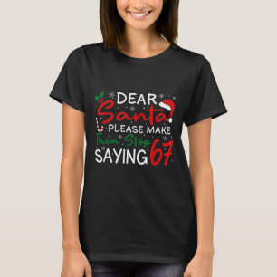 Dear Santa Make Them Stop Saying 67 Christmas Six  T-Shirt