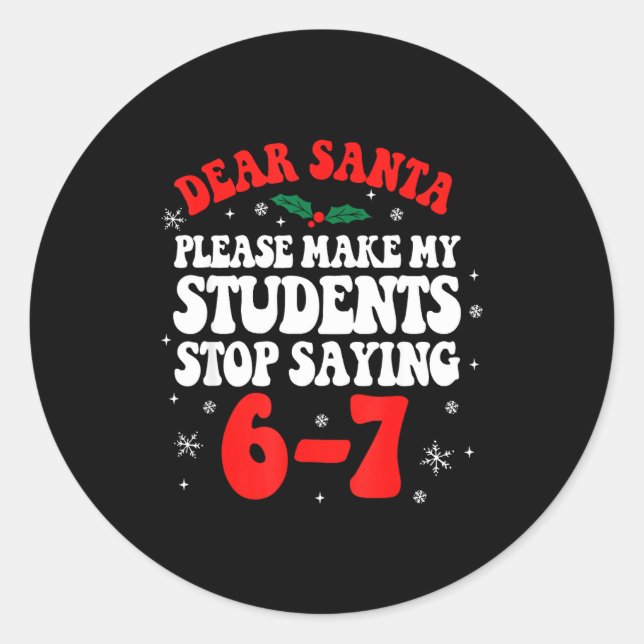 Dear Santa Please Make My Students Stop Saying 6-7 Classic Round Sticker (Front)