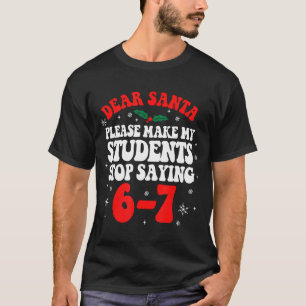 Dear Santa Please Make My Students Stop Saying 6-7 T-Shirt