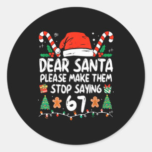Dear Santa Please Make Them Stop Saying 67 Christm Classic Round Sticker